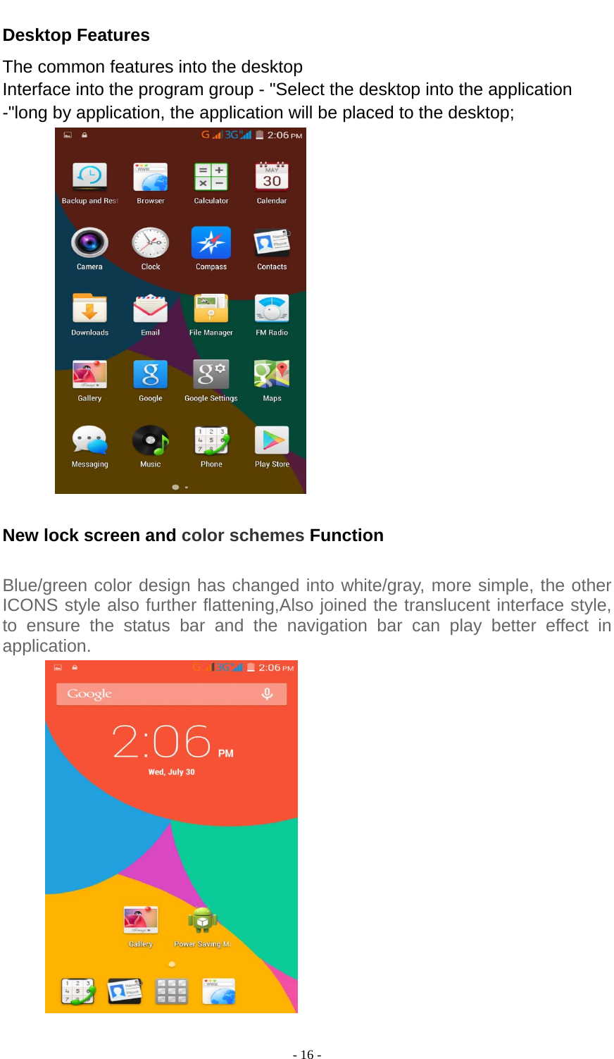  - 16 -  Desktop Features The common features into the desktop Interface into the program group - &quot;Select the desktop into the application -&quot;long by application, the application will be placed to the desktop;   New lock screen and color schemes Function  Blue/green color design has changed into white/gray, more simple, the other ICONS style also further flattening,Also joined the translucent interface style, to ensure the status bar and the navigation bar can play better effect in application.   