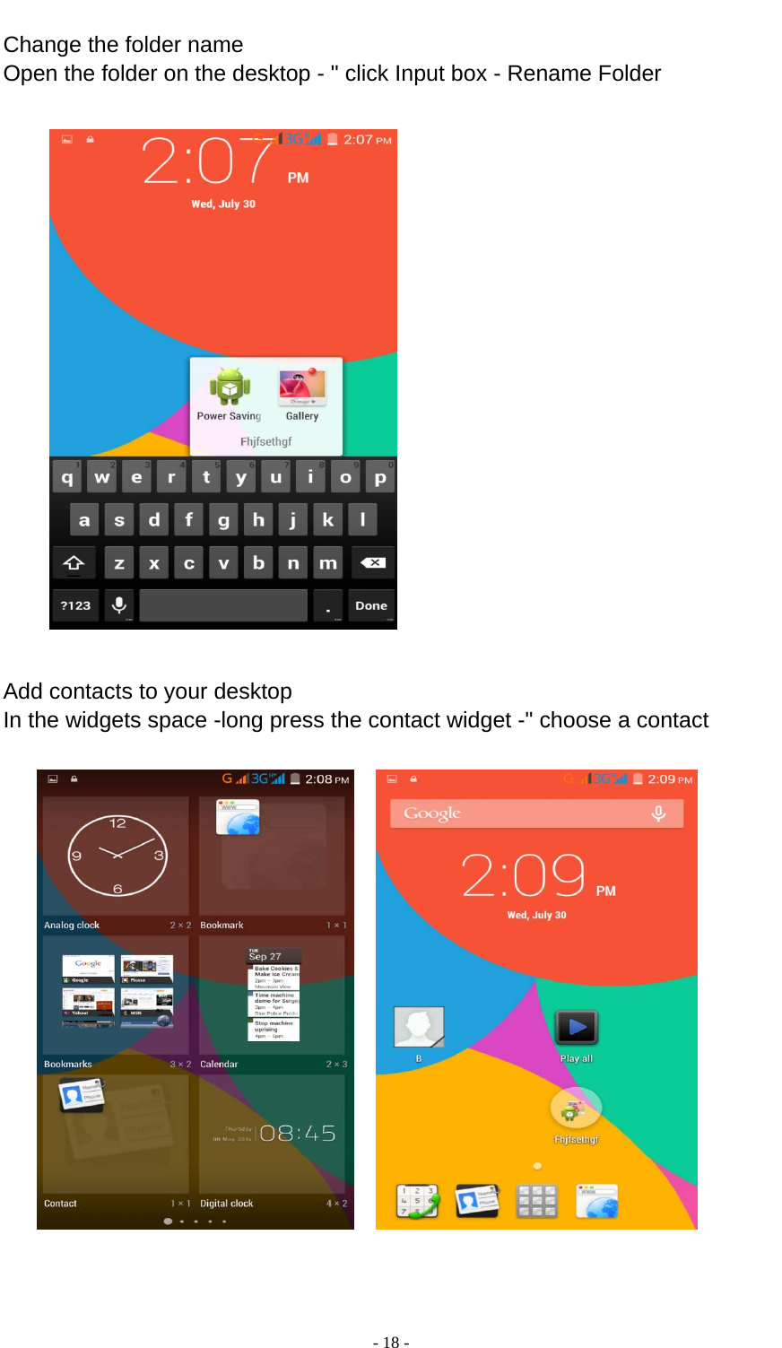  - 18 -  Change the folder name Open the folder on the desktop - &quot; click Input box - Rename Folder        Add contacts to your desktop In the widgets space -long press the contact widget -&quot; choose a contact            