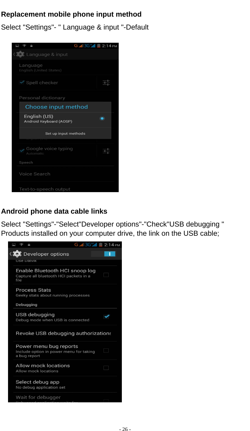  - 26 -  Replacement mobile phone input method Select &quot;Settings&quot;- &quot; Language &amp; input &quot;-Default    Android phone data cable links Select &quot;Settings&quot;-&quot;Select&quot;Developer options&quot;-&quot;Check&quot;USB debugging &quot; Products installed on your computer drive, the link on the USB cable;   