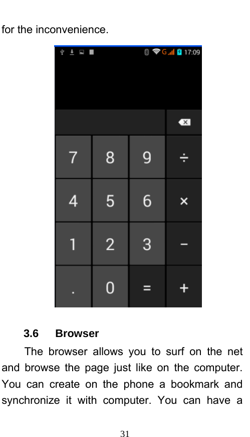  31 for the inconvenience.  3.6   Browser  The browser allows you to surf on the net and browse the page just like on the computer. You can create on the phone a bookmark and synchronize it with computer. You can have a 