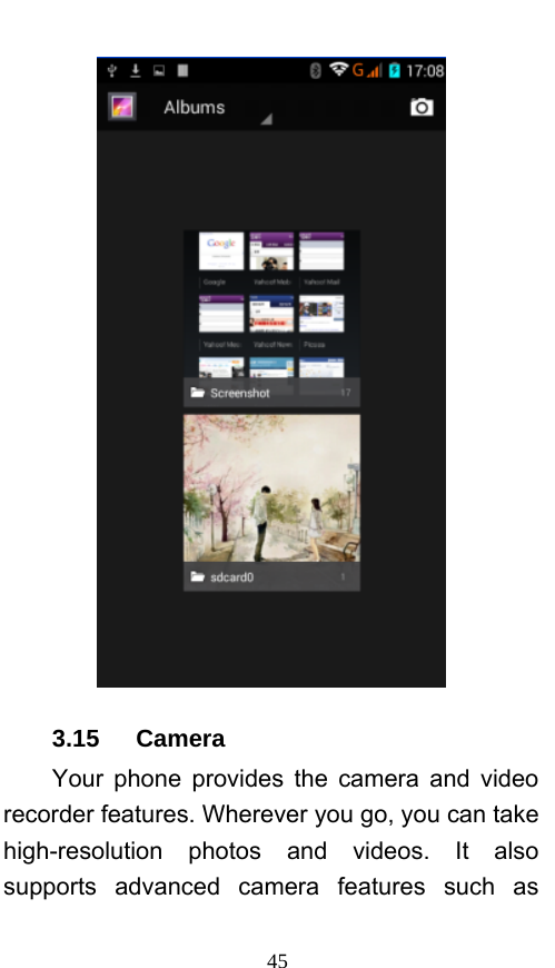 45  3.15   Camera Your phone provides the camera and video recorder features. Wherever you go, you can take high-resolution photos and videos. It also supports advanced camera features such as 