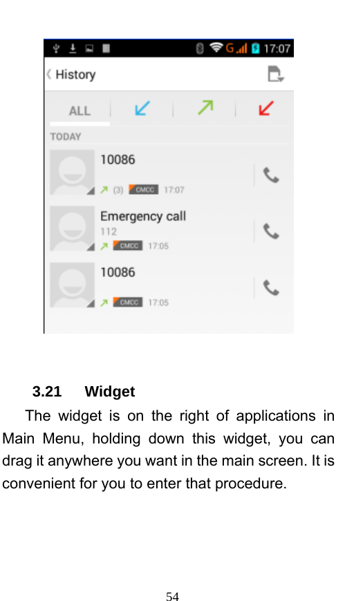  54   3.21   Widget    The widget is on the right of applications in Main Menu, holding down this widget, you can drag it anywhere you want in the main screen. It is convenient for you to enter that procedure. 