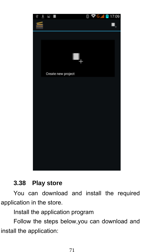  71  3.38  Play store You can download and install the required application in the store. Install the application program Follow the steps below,you can download and install the application: 