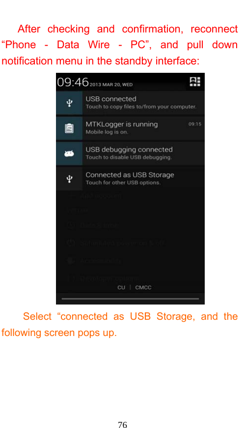  76 After checking and confirmation, reconnect “Phone - Data Wire - PC”, and pull down notification menu in the standby interface:  Select “connected as USB Storage, and the following screen pops up. 
