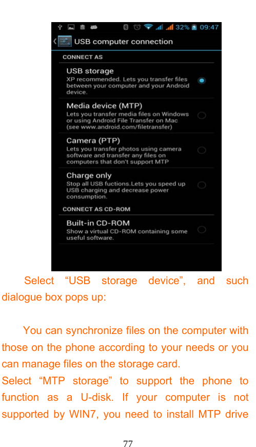  77  Select “USB storage device”, and such dialogue box pops up:  You can synchronize files on the computer with those on the phone according to your needs or you can manage files on the storage card. Select “MTP storage” to support the phone to function as a U-disk. If your computer is not supported by WIN7, you need to install MTP drive 