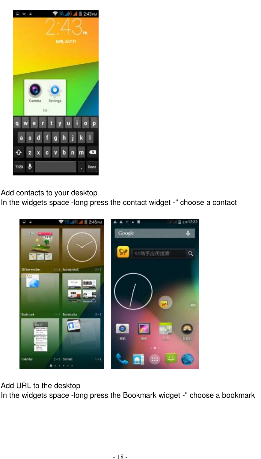                                          - 18 -            Add contacts to your desktop In the widgets space -long press the contact widget -&quot; choose a contact             Add URL to the desktop In the widgets space -long press the Bookmark widget -&quot; choose a bookmark  
