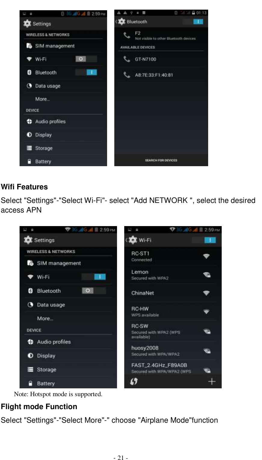                                          - 21 -            Wifi Features Select &quot;Settings&quot;-&quot;Select Wi-Fi&quot;- select &quot;Add NETWORK &quot;, select the desired access APN                Note: Hotspot mode is supported. Flight mode Function Select &quot;Settings&quot;-&quot;Select More&quot;-&quot; choose &quot;Airplane Mode&quot;function  