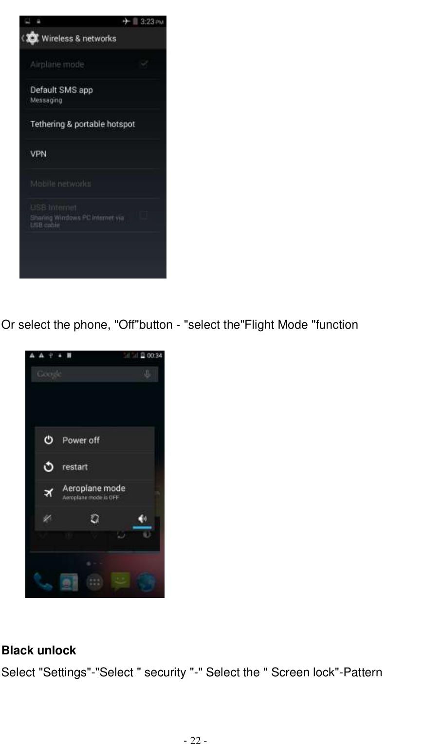                                          - 22 -        Or select the phone, &quot;Off&quot;button - &quot;select the&quot;Flight Mode &quot;function          Black unlock Select &quot;Settings&quot;-&quot;Select &quot; security &quot;-&quot; Select the &quot; Screen lock&quot;-Pattern       