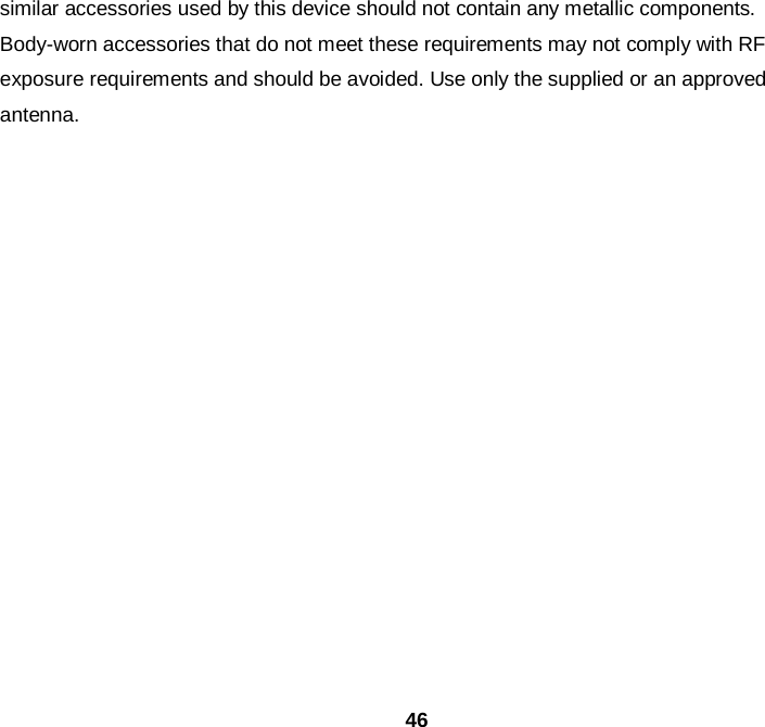  46 similar accessories used by this device should not contain any metallic components. Body-worn accessories that do not meet these requirements may not comply with RF exposure requirements and should be avoided. Use only the supplied or an approved antenna.   
