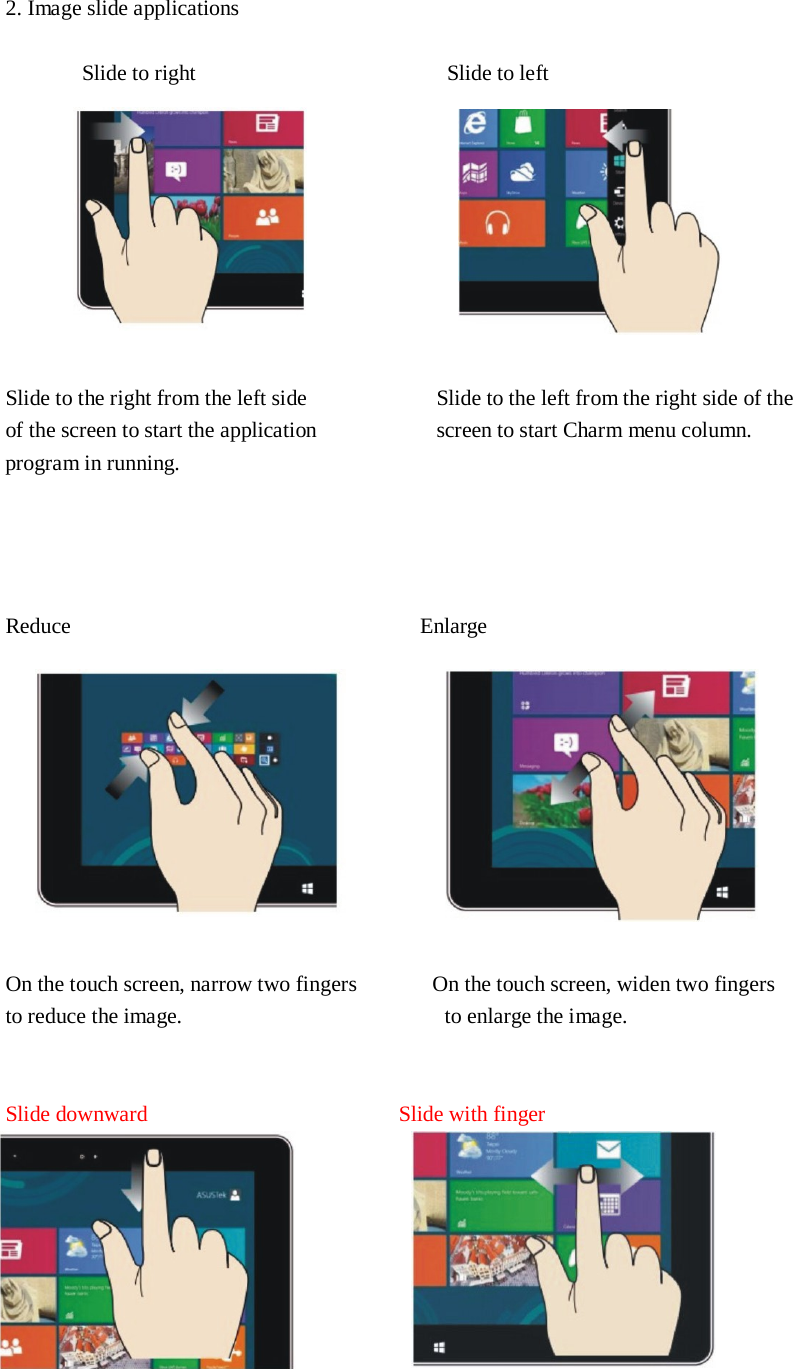   2. Image slide applications   Slide to right  Slide to left      Slide to the right from the left side  Slide to the left from the right side of the of the screen to start the application  screen to start Charm menu column. program in running.       Reduce  Enlarge      On the touch screen, narrow two fingers On the touch screen, widen two fingers to reduce the image.   to enlarge the image.    Slide downward Slide with finger  