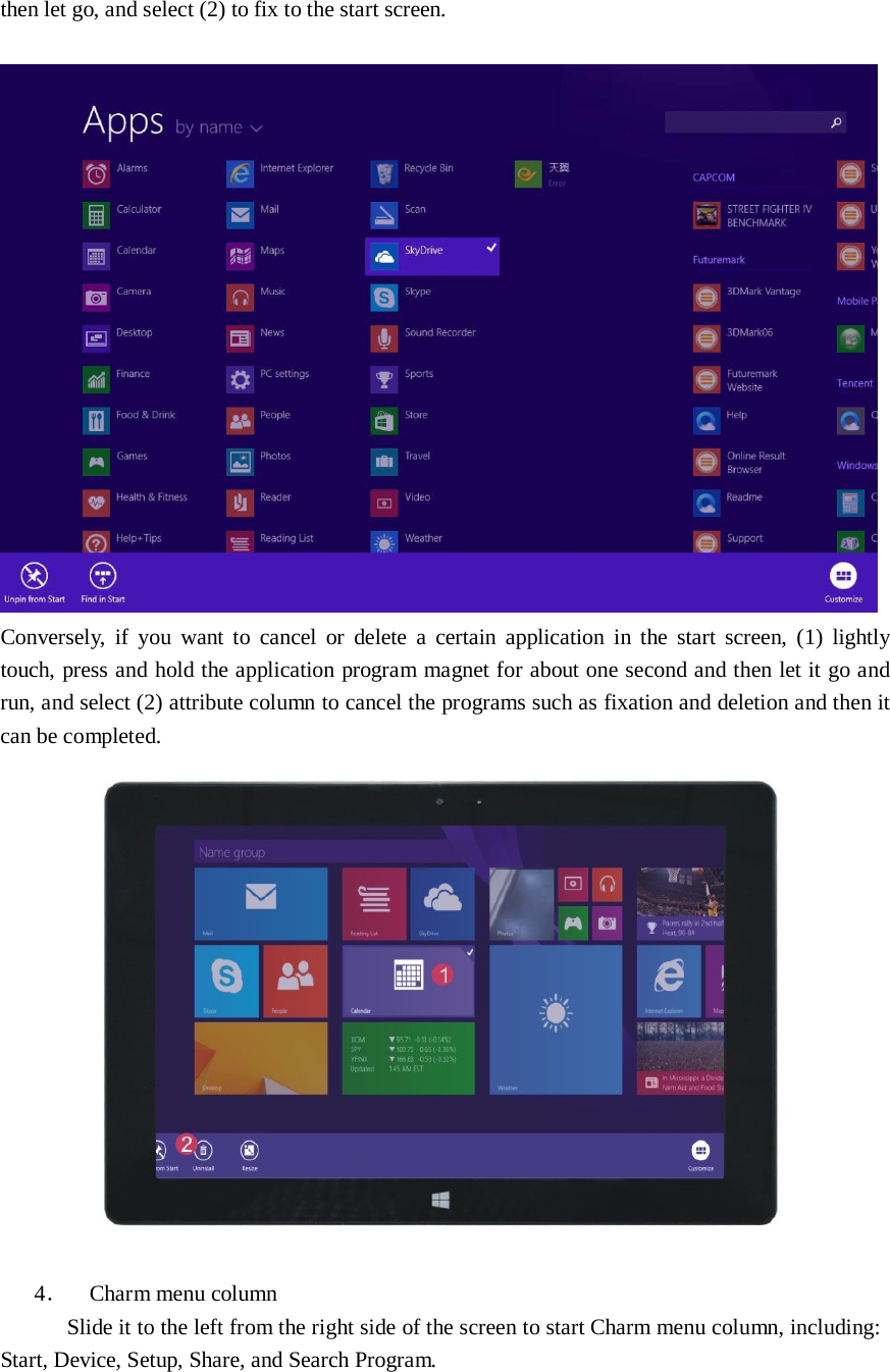 then let go, and select (2) to fix to the start screen.     Conversely,  if  you  want to  cancel or  delete a certain application in  the  start screen,  (1)  lightly touch, press and hold the application program magnet for about one second and then let it go and run, and select (2) attribute column to cancel the programs such as fixation and deletion and then it can be completed.    4． Charm menu column Slide it to the left from the right side of the screen to start Charm menu column, including: Start, Device, Setup, Share, and Search Program. 