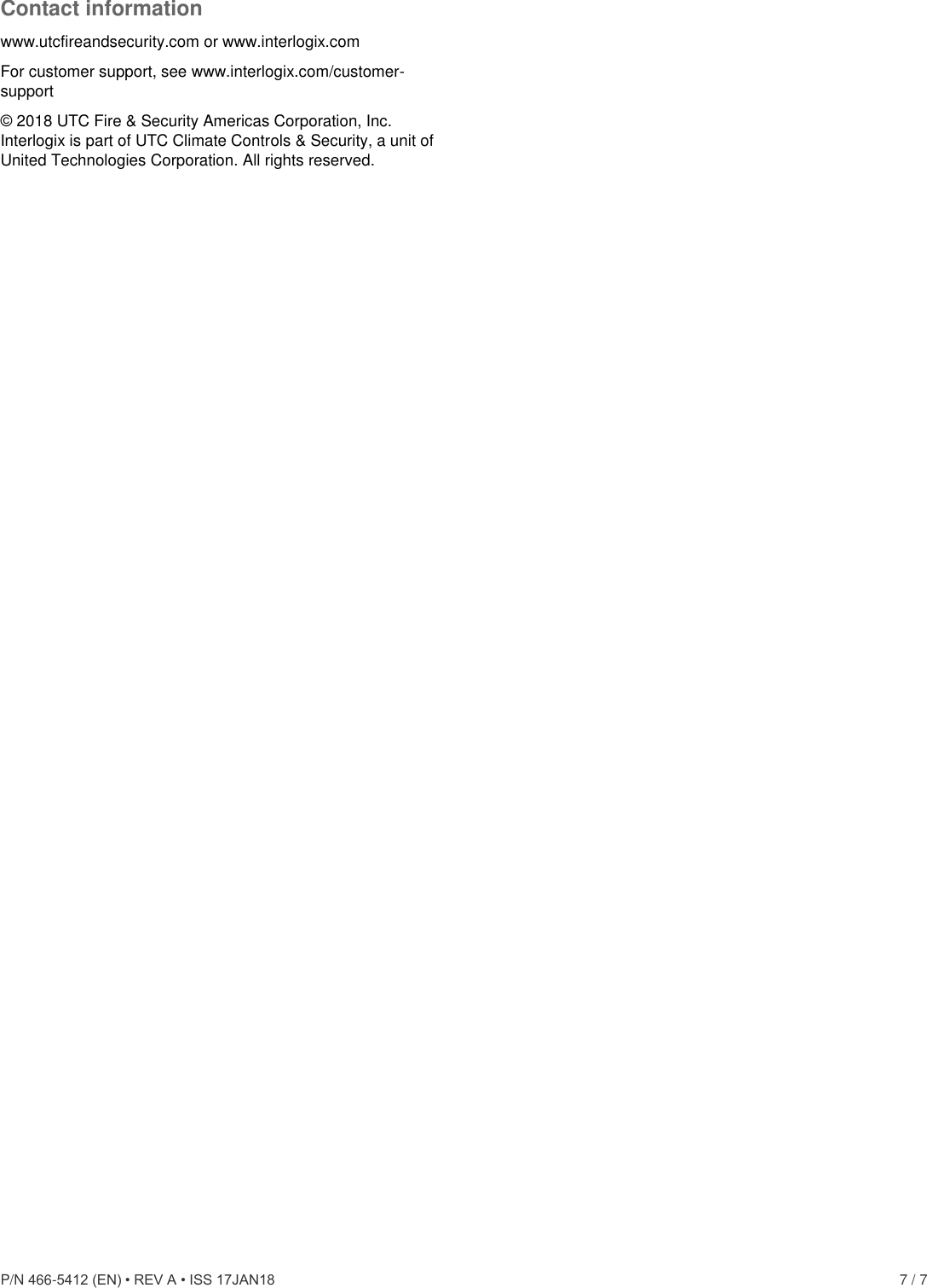  P/N 466-5412 (EN) • REV A • ISS 17JAN18    7 / 7 Contact information www.utcfireandsecurity.com or www.interlogix.com For customer support, see www.interlogix.com/customer-support  © 2018 UTC Fire &amp; Security Americas Corporation, Inc.  Interlogix is part of UTC Climate Controls &amp; Security, a unit of United Technologies Corporation. All rights reserved.  