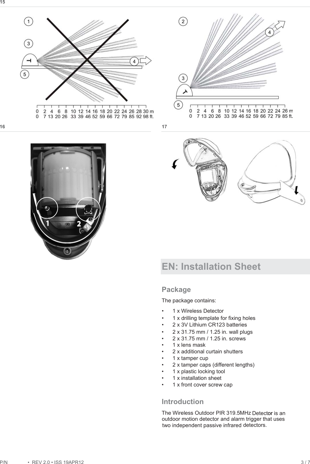 P/1 REV 2.ISS 19APR12    3 / 7 15  16   17    EN: Installation Sheet Package The package contains:  1 x Wireless Detector  1 x drilling template for fixing holes   2 x 31.75 mm / 1.25 in. wall plugs   2 x 31.75 mm / 1.25 in. screws  1 x lens mask  2 x additional curtain shutters   1 x tamper cup   2 x tamper caps (different lengths)  1 x plastic locking tool  1 x installation sheet  1 x front cover screw cap Introduction The Wireless Outdoor PIR 319.5MHz  Detector or is an outdoor motion detector and alarm trigger that uses two independent passive infrared  detectors.  2 x 3V Lithium CR123 batteries12