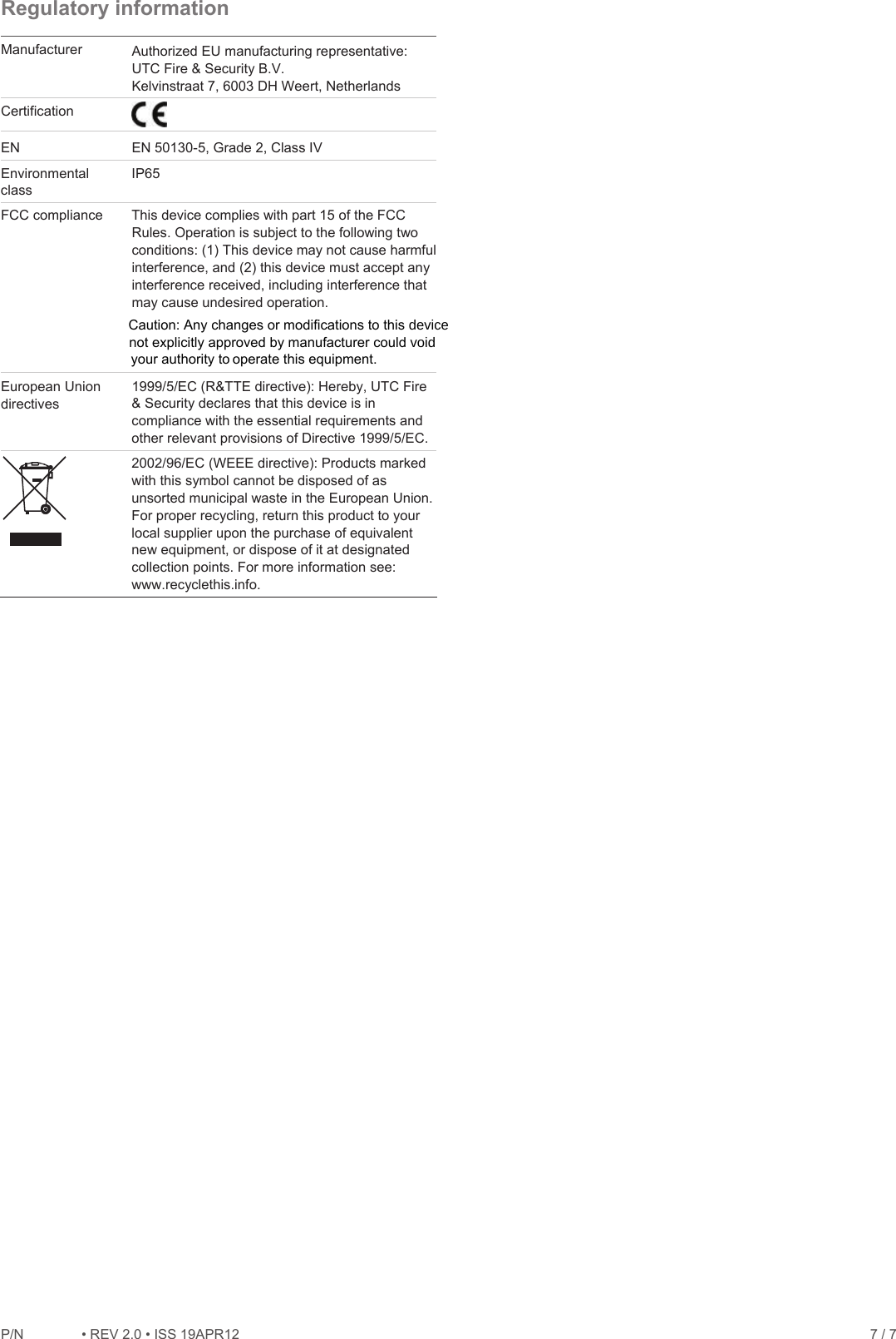 P/1REV 2.ISS 19APR12    7 / 7 Regulatory information  Manufacturer  Authorized EU manufacturing representative: UTC Fire &amp; Security B.V. Kelvinstraat 7, 6003 DH Weert, Netherlands Certification  EN  EN 50130-5, Grade 2, Class IV  Environmental class IP65 FCC compliance  This device complies with part 15 of the FCC Rules. Operation is subject to the following two conditions: (1) This device may not cause harmful interference, and (2) this device must accept any interference received, including interference that may cause undesired operation. European Union directives 1999/5/EC (R&amp;TTE directive): Hereby, UTC Fire &amp; Security declares that this device is in compliance with the essential requirements and other relevant provisions of Directive 1999/5/EC.  2002/96/EC (WEEE directive): Products marked with this symbol cannot be disposed of as unsorted municipal waste in the European Union. For proper recycling, return this product to your local supplier upon the purchase of equivalent new equipment, or dispose of it at designated collection points. For more information see: www.recyclethis.info. operate this equipment.Caution: Any changes or modifications to this device not explicitly approved by manufacturer could void your authority to 