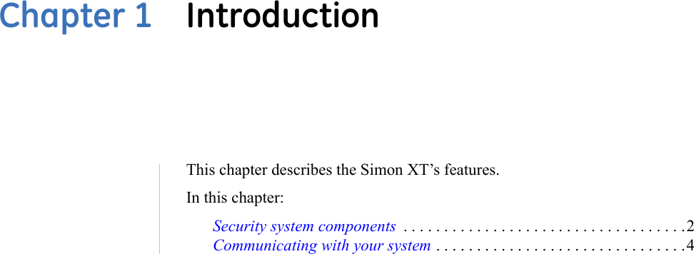 Chapter 1  IntroductionThis chapter describes the Simon XT’s features.In this chapter:Security system components  . . . . . . . . . . . . . . . . . . . . . . . . . . . . . . . . . . .2Communicating with your system . . . . . . . . . . . . . . . . . . . . . . . . . . . . . . .4