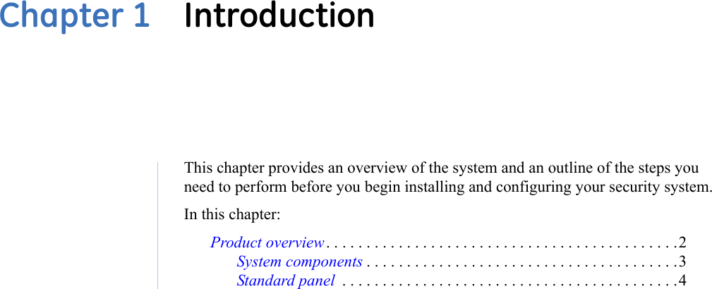 This chapter provides an overview of the system and an outline of the steps you need to perform before you begin installing and configuring your security system.In this chapter:Product overview . . . . . . . . . . . . . . . . . . . . . . . . . . . . . . . . . . . . . . . . . . . .2System components . . . . . . . . . . . . . . . . . . . . . . . . . . . . . . . . . . . . . . .3Standard panel  . . . . . . . . . . . . . . . . . . . . . . . . . . . . . . . . . . . . . . . . . .4Chapter 1  Introduction