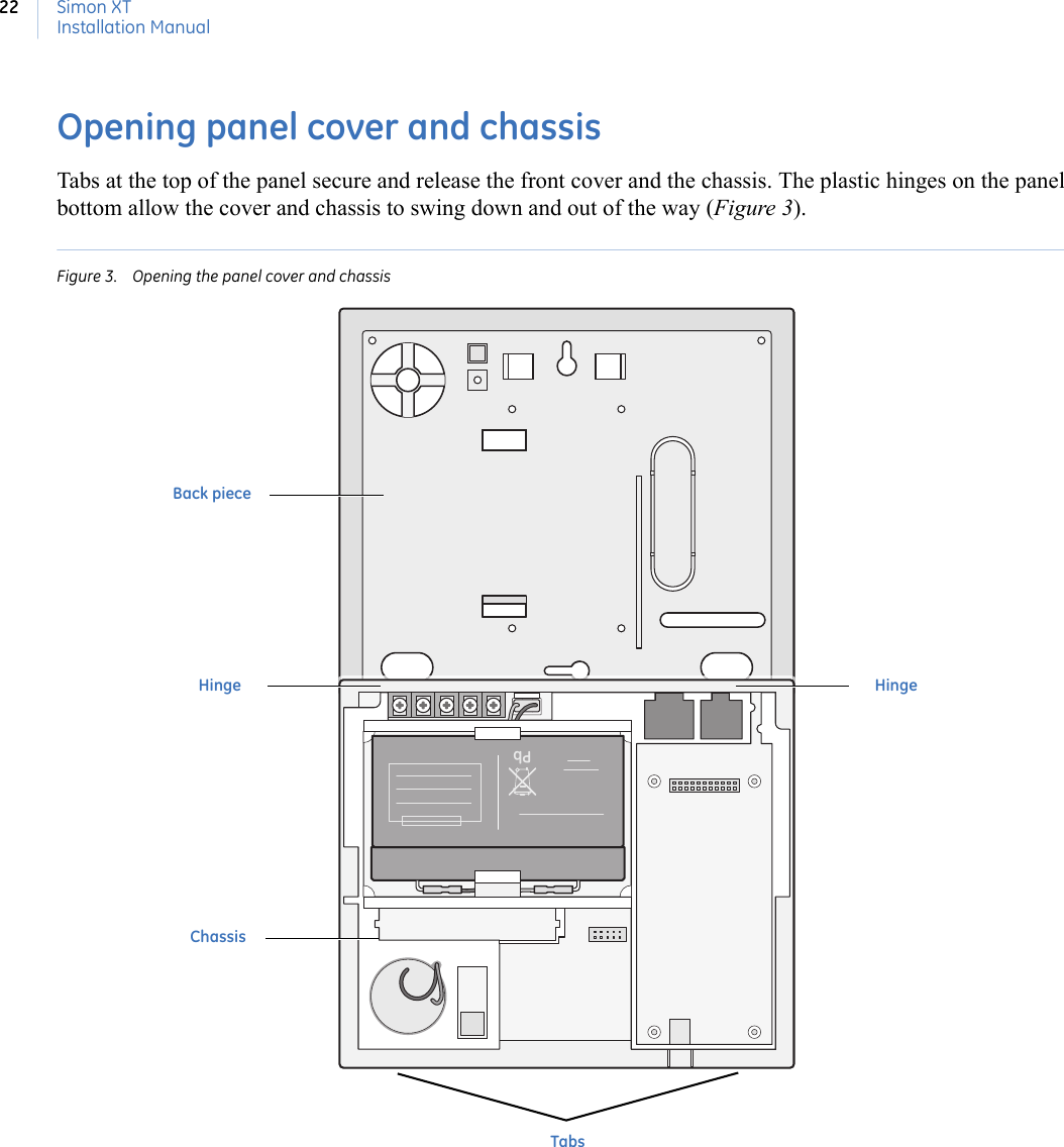 Simon XTInstallation Manual22Opening panel cover and chassisTabs at the top of the panel secure and release the front cover and the chassis. The plastic hinges on the panel bottom allow the cover and chassis to swing down and out of the way (Figure 3).Figure 3. Opening the panel cover and chassisPbTabsHinge HingeBack pieceChassis