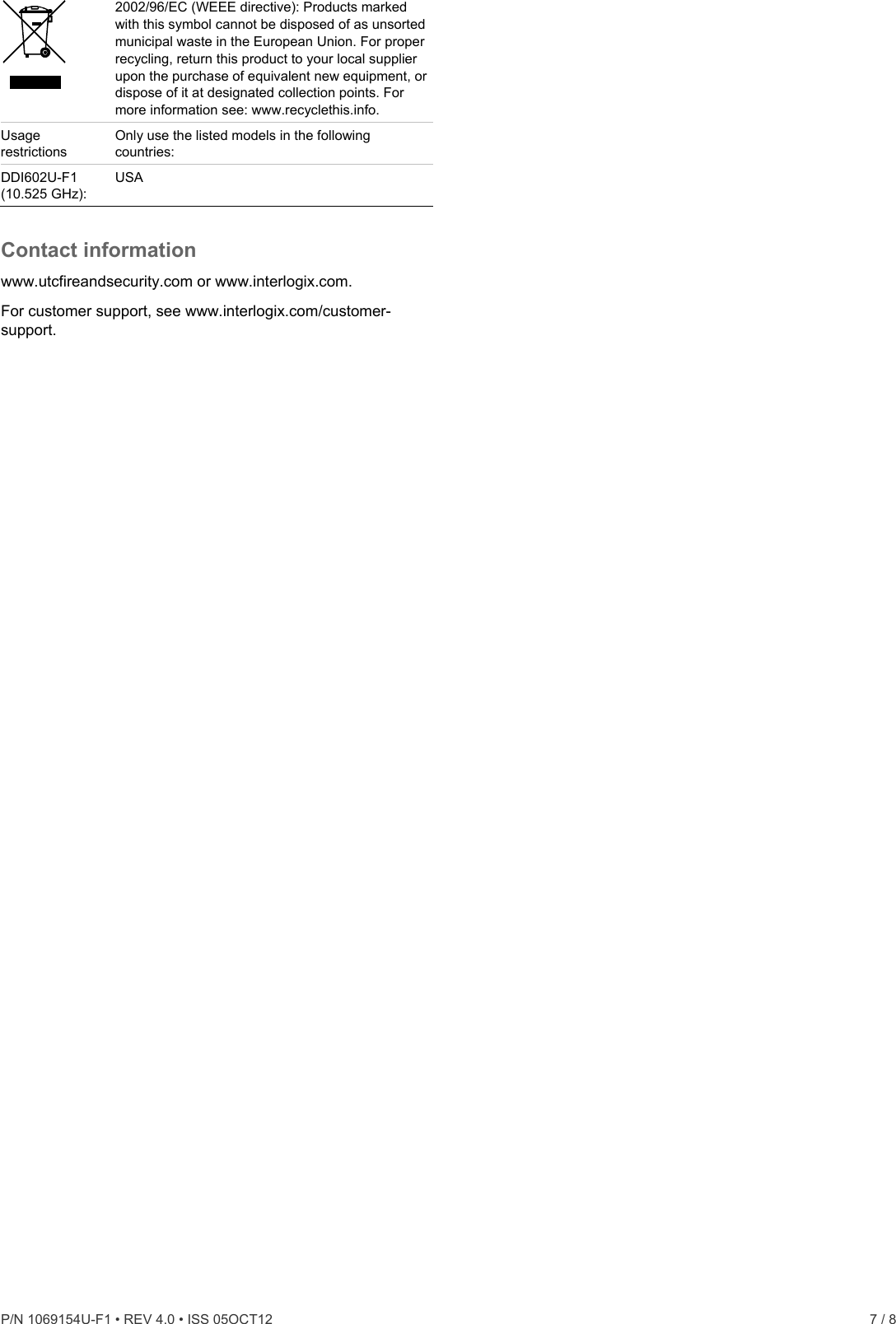 P/N 1069154U-F1 • REV 4.0 • ISS 05OCT12    7 / 8  2002/96/EC (WEEE directive): Products marked with this symbol cannot be disposed of as unsorted municipal waste in the European Union. For proper recycling, return this product to your local supplier upon the purchase of equivalent new equipment, or dispose of it at designated collection points. For more information see: www.recyclethis.info. Usage restrictions Only use the listed models in the following countries: DDI602U-F1 (10.525 GHz): USA Contact information www.utcfireandsecurity.com or www.interlogix.com. For customer support, see www.interlogix.com/customer-support. 