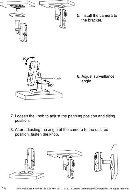 14                 P/N 466-5236 • REV B • ISS 28APR16       © 2016 United Technologies Corporation. All rights reserved          5. Install the camera to      the bracket.  6. Adjust surveillance       angle  7. Loosen the knob to adjust the panning position and tilting     position.  8. After adjusting the angle of the camera to the desired     position, fasten the knob. Knob 90° 360° 