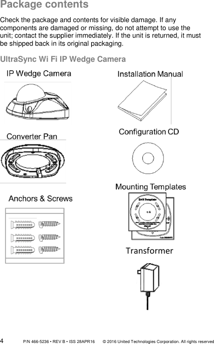 4                 P/N 466-5236 • REV B • ISS 28APR16       © 2016 United Technologies Corporation. All rights reserved Package contents  Check the package and contents for visible damage. If any components are damaged or missing, do not attempt to use the unit; contact the supplier immediately. If the unit is returned, it must be shipped back in its original packaging.   UltraSync Wi Fi IP Wedge Camera                                  Transformer 