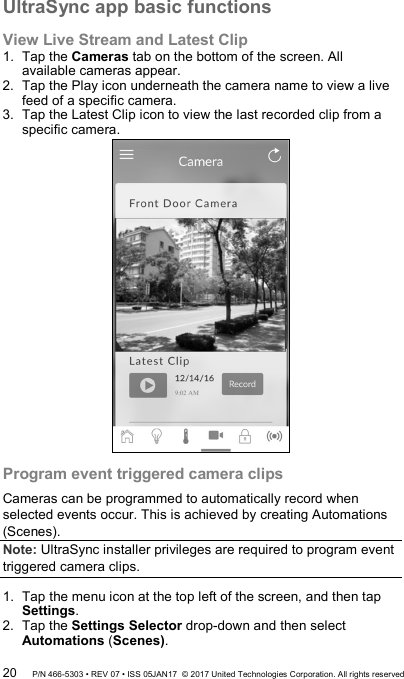 UltraSync app basic functions View Live Stream and Latest Clip 1.  Tap the Cameras tab on the bottom of the screen. All available cameras appear. 2.  Tap the Play icon underneath the camera name to view a live feed of a specific camera. 3.  Tap the Latest Clip icon to view the last recorded clip from a specific camera.  Program event triggered camera clips Cameras can be programmed to automatically record when selected events occur. This is achieved by creating Automations (Scenes). Note: UltraSync installer privileges are required to program event triggered camera clips.  1.  Tap the menu icon at the top left of the screen, and then tap Settings. 2.  Tap the Settings Selector drop-down and then select Automations (Scenes). 20 P/N 466-5303 • REV 07 • ISS 05JAN17  © 2017 United Technologies Corporation. All rights reserved 