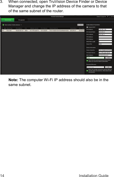 14  Installation Guide 3.   When connected, open TruVision Device Finder or Device Manager and change the IP address of the camera to that of the same subnet of the router.   Note: The computer Wi-Fi IP address should also be in the same subnet. 