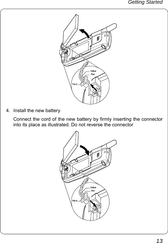 Getting Started 13  4.  Install the new battery Connect the cord of the new battery by firmly inserting the connector into its place as illustrated. Do not reverse the connector  