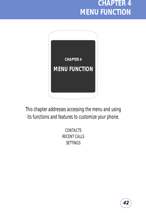42CHAPTER 4  MENU FUNCTIONThis chapter addresses accessing the menu and using its functions and features to customize your phone.CONTACTSRECENT CALLSSETTINGSCHAPTER 4 MENU FUNCTION