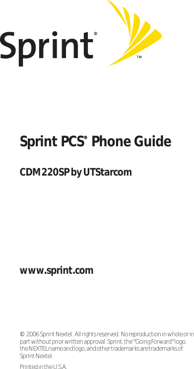SprintPCS®®Phone Guidewww.sprint.com©2006 SprintNextel.  All rights reserved.  No reproduction in whole or inpart withoutprior written approval. Sprint, the &quot;Going Forward&quot;logo, the NEXTEL name and logo, and other trademarks are trademarks of SprintNextel.Printed in the U.S.A.CDM220SP by UTStarcom