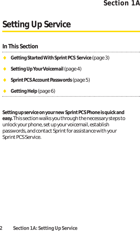 2 Section 1A: Setting Up ServiceSection 1ASetting Up ServiceIn This SectionࡗGetting Started With Sprint PCS Service(page 3)ࡗSetting Up Your Voicemail(page 4)ࡗSprint PCS Account Passwords (page 5)ࡗGetting Help (page 6)Setting up service on your new Sprint PCS Phone is quick andeasy.This section walks you through the necessary steps tounlock your phone, set up your voicemail, establishpasswords, and contact Sprint for assistance with yourSprint PCS Service.