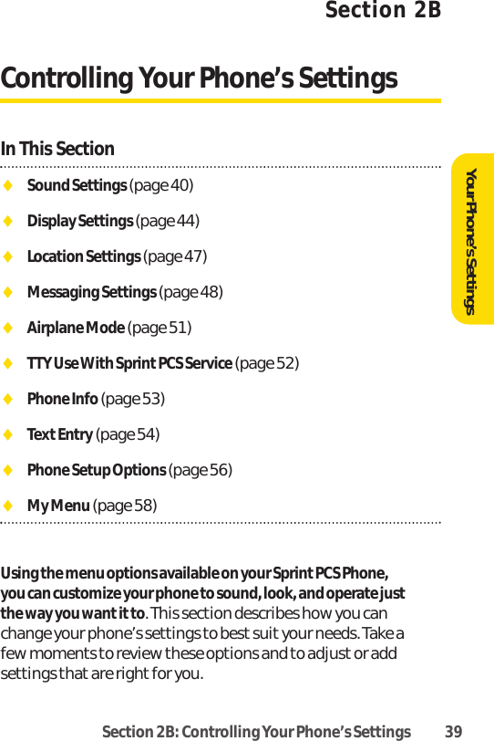 Section 2B: Controlling Your Phone’s Settings 39Section 2BControlling Your Phone’s SettingsIn This SectionࡗSound Settings (page 40)ࡗDisplay Settings (page 44)ࡗLocation Settings (page 47)ࡗMessaging Settings (page 48)ࡗAirplane Mode (page 51)ࡗTTY Use With Sprint PCS Service (page 52)ࡗPhone Info(page 53)ࡗTextEntry(page 54)ࡗPhone Setup Options (page 56)ࡗMy Menu (page 58)Using the menu options available on your Sprint PCS Phone,you can customize your phone to sound, look, and operate justthe way you want itto. This section describes how you canchange your phone’s settings to best suityour needs. Take afew moments to review these options and to adjust or addsettings that are right for you.Your Phone’s Settings