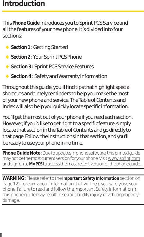 iiIntroductionThis Phone Guideintroduces you to Sprint PCS Service andall the features of your new phone. It’s divided into foursections:ࡗSection 1: Getting StartedࡗSection 2: Your Sprint PCS PhoneࡗSection 3: Sprint PCS Service FeaturesࡗSection 4: Safety and Warranty InformationThroughout this guide, you’ll find tips that highlight specialshortcuts and timely reminders to help you make the mostof your new phone and service. The Table of Contents andIndex will also help you quickly locate specific information.You’ll getthe mostoutof your phone if you read each section.However, if you’d like to get right to a specific feature, simplylocate thatsection in the Table of Contents and go directly tothat page. Follow the instructions in that section, and you’llbe ready to use your phone in no time.Phone Guide Note: Due to updates in phone software, this printed guidemay not be the most current version for your phone. Visitwww.sprint.comand sign on to My PCS to access the most recent version of the phone guide.WARNING: Please refer to the Important Safety Information section onpage 122 to learn about information that will help you safely use yourphone. Failure to read and follow the Important Safety Information inthis phone guide may result in serious bodily injury, death, or propertydamage.