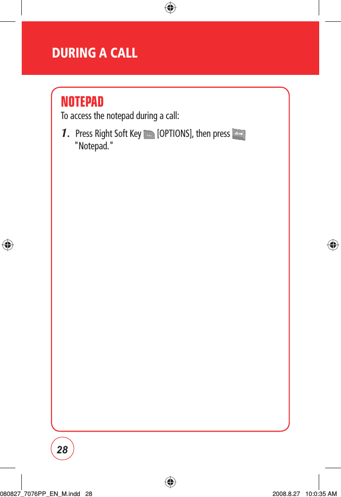 28DURING A CALLNOTEPADTo access the notepad during a call:1.  Press Right Soft Key   [OPTIONS], then press   &quot;Notepad.&quot;080827_7076PP_EN_M.indd   28080827_7076PP_EN_M.indd   28 2008.8.27   10:0:35 AM2008.8.27   10:0:35 AM