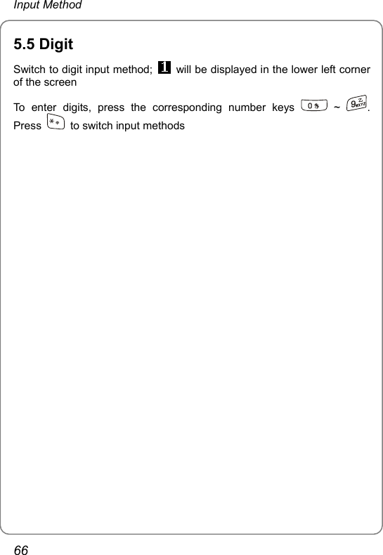 Input Method 5.Sw digi5 Digit itch to  t input method;    will be displayed in the lower left corner rrof the screen To enter digits, press the co esponding number keys   ~  . Press    to switch input methods  66 