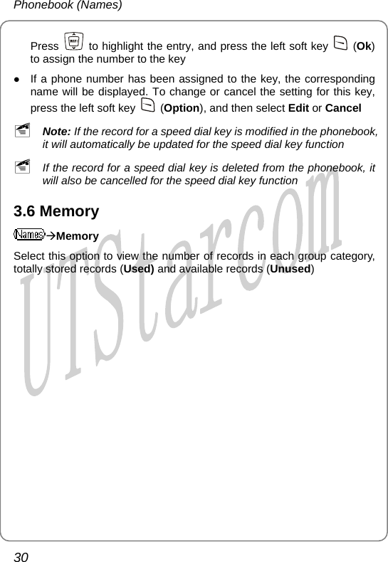 Phonebook (Names) Press    to highlight the entry, and press the left soft key   (Ok) to assign the number to the key z If a phone number has been assigned to the key, the corresponding name will be displayed. To change or cancel the setting for this key, press the left soft key   (Option), and then select Edit or Cancel ~ Note: If the record for a speed dial key is modified in the phonebook, it will automatically be updated for the speed dial key function ~ If the record for a speed dial key is deleted from the phonebook, it will also be cancelled for the speed dial key function 3.6 Memory ÆMemory Select this option to view the number of records in each group category, totally stored records (Used) and available records (Unused)30       