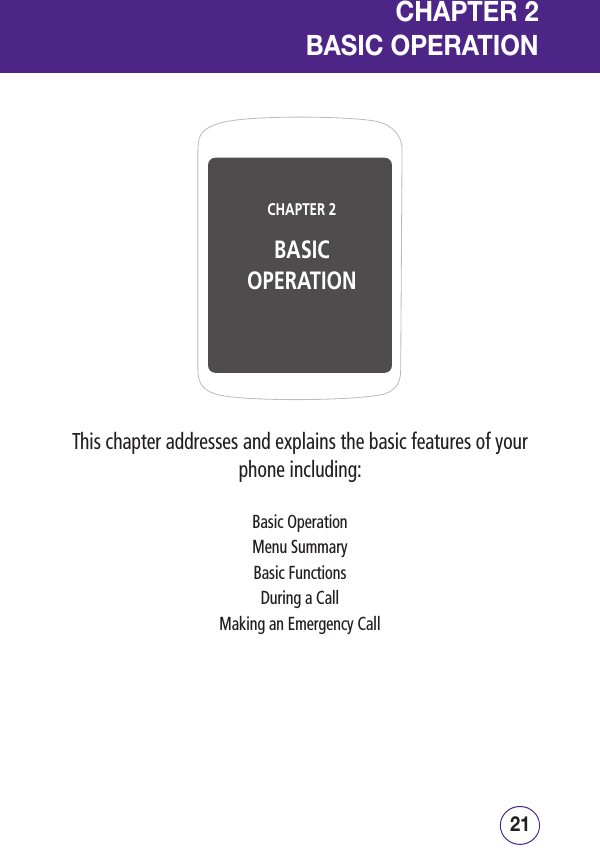 2120CHAPTER 2BASIC OPERATIONCHAPTER 2BASIC OPERATIONThis chapter addresses and explains the basic features of your phone including:Basic OperationMenu SummaryBasic FunctionsDuring a CallMaking an Emergency Call