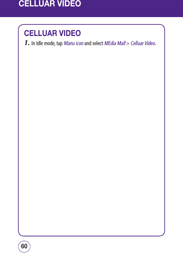 CELLUAR VIDEOCELLUAR VIDEO1.  In Idle mode, tap Manu icon and select MEdia Mall &gt; Celluar Video.6160