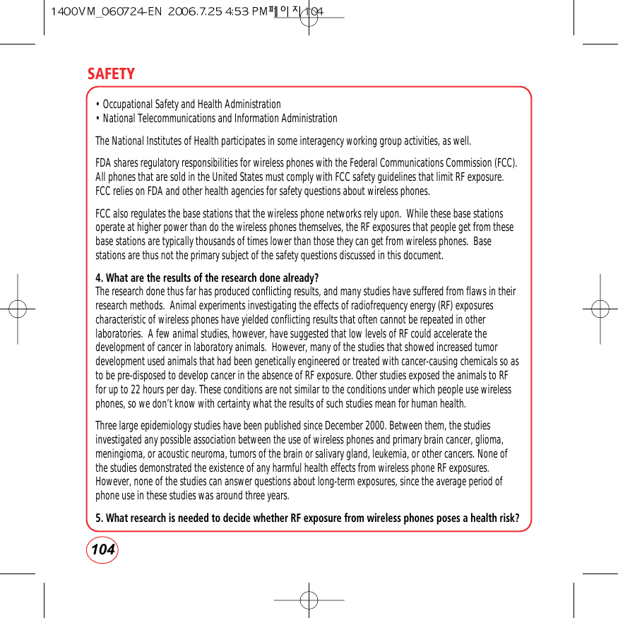 SAFETY104• Occupational Safety and Health Administration • National Telecommunications and Information Administration The National Institutes of Health participates in some interagency working group activities, as well.FDA shares regulatory responsibilities for wireless phones with the Federal Communications Commission (FCC).All phones that are sold in the United States must comply with FCC safety guidelines that limit RF exposure.FCC relies on FDA and other health agencies for safety questions about wireless phones.FCC also regulates the base stations that the wireless phone networks rely upon.  While these base stationsoperate at higher power than do the wireless phones themselves, the RF exposures that people get from thesebase stations are typically thousands of times lower than those they can get from wireless phones.  Basestations are thus not the primary subject of the safety questions discussed in this document.4. What are the results of the research done already?The research done thus far has produced conflicting results, and many studies have suffered from flaws in theirresearch methods.  Animal experiments investigating the effects of radiofrequency energy (RF) exposurescharacteristic of wireless phones have yielded conflicting results that often cannot be repeated in otherlaboratories.  A few animal studies, however, have suggested that low levels of RF could accelerate thedevelopment of cancer in laboratory animals.  However, many of the studies that showed increased tumordevelopment used animals that had been genetically engineered or treated with cancer-causing chemicals so asto be pre-disposed to develop cancer in the absence of RF exposure. Other studies exposed the animals to RFfor up to 22 hours per day. These conditions are not similar to the conditions under which people use wirelessphones, so we don’t know with certainty what the results of such studies mean for human health.Three large epidemiology studies have been published since December 2000. Between them, the studiesinvestigated any possible association between the use of wireless phones and primary brain cancer, glioma,meningioma, or acoustic neuroma, tumors of the brain or salivary gland, leukemia, or other cancers. None ofthe studies demonstrated the existence of any harmful health effects from wireless phone RF exposures.However, none of the studies can answer questions about long-term exposures, since the average period ofphone use in these studies was around three years.5. What research is needed to decide whether RF exposure from wireless phones poses a health risk?