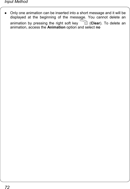 Input Method z Only one animation can be inserted into a short message and it will be displayed at the beginning of the message. You cannot delete an animation by pressing the right soft key   (Clear). To delete an animation, access the Animation option and select no                                                72 
