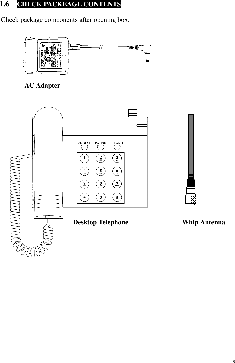  9 1.6  CHECK PACKEAGE CONTENTS    Check package components after opening box.                                   Desktop Telephone  Whip Antenna AC Adapter 