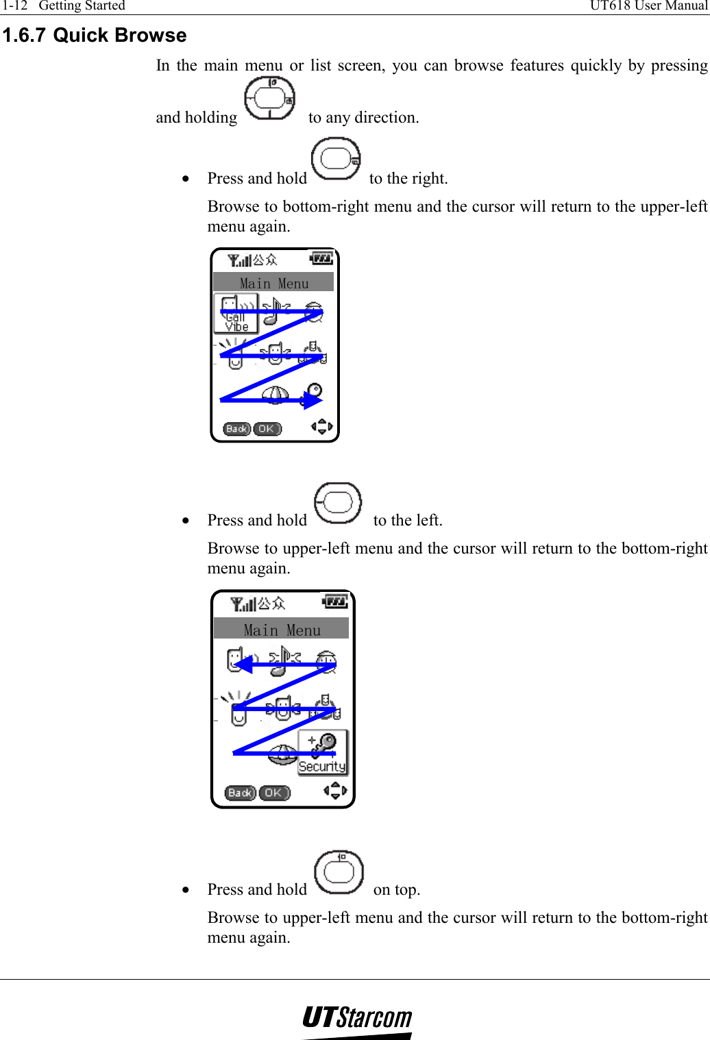 1-12   Getting Started    UT618 User Manual   1.6.7 Quick Browse In the main menu or list screen, you can browse features quickly by pressing and holding   to any direction. •  Press and hold   to the right. Browse to bottom-right menu and the cursor will return to the upper-left menu again. Main Menu  •  Press and hold   to the left. Browse to upper-left menu and the cursor will return to the bottom-right menu again. Main Menu  •  Press and hold   on top. Browse to upper-left menu and the cursor will return to the bottom-right menu again. 