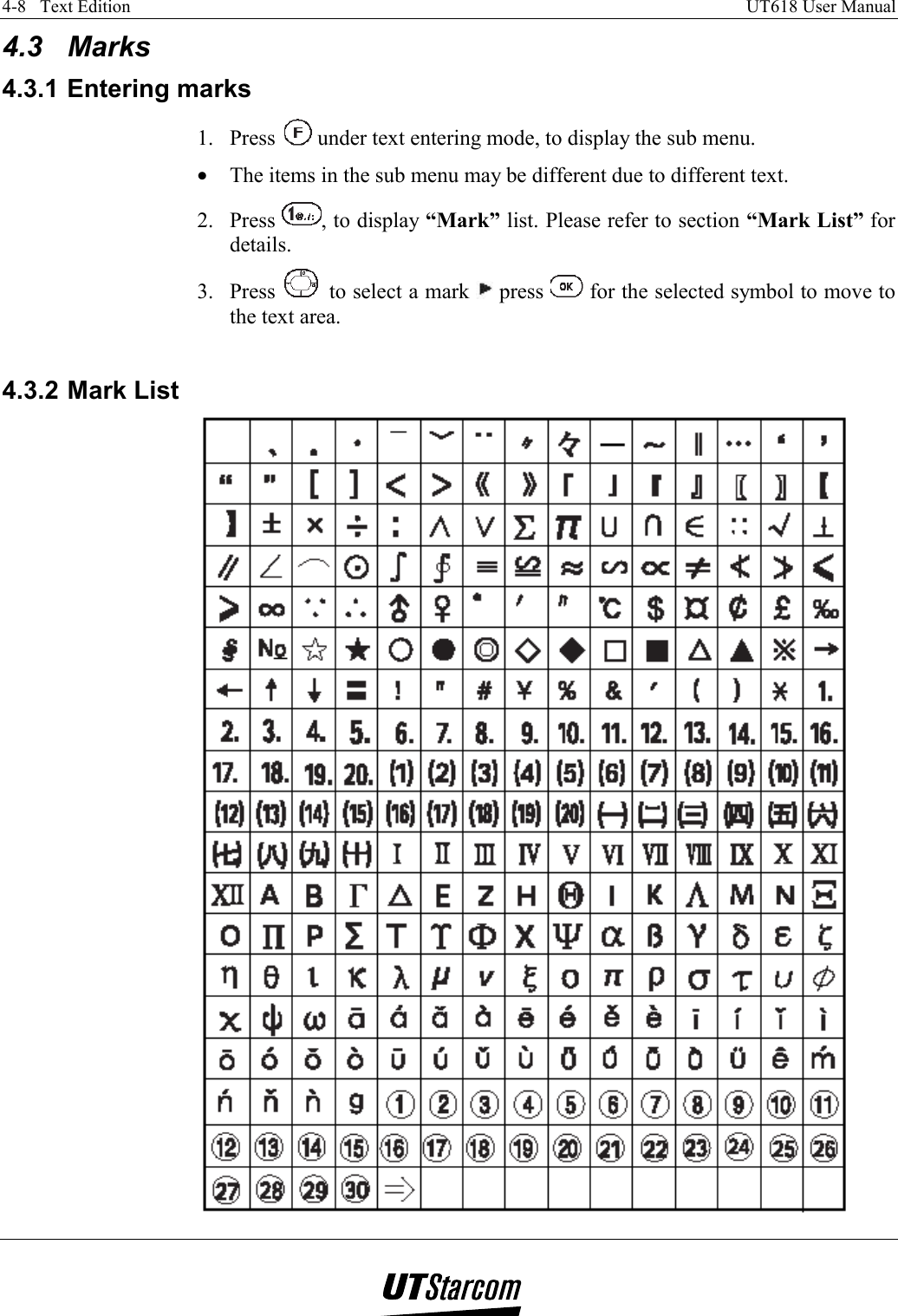 4-8   Text Edition    UT618 User Manual   4.3 Marks  4.3.1 Entering marks 1. Press   under text entering mode, to display the sub menu. •  The items in the sub menu may be different due to different text. 2. Press  , to display “Mark” list. Please refer to section “Mark List” for details. 3. Press   to select a mark   press   for the selected symbol to move to the text area.  4.3.2 Mark List  