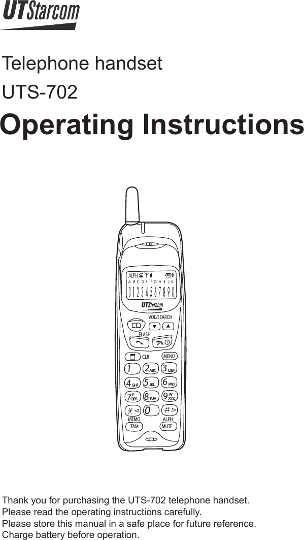 Operating InstructionsTelephone handsetUTS-702Thank you for purchasing the UTS-702 telephone handset.Please read the operating instructions carefully.Please store this manual in a safe place for future reference.Charge battery before operation.12ABCo3DEF4GHI5JKL6MNO7QRS8TUV9XYZWPMENUCLRMEMOFLASHVOL/SEARCHALPHMUTETAM