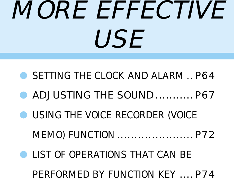 MORE EFFECTIVEUSE●SETTING THE CLOCK AND ALARM..P64●ADJUSTING THE SOUND...........P67●USING THE VOICE RECORDER (VOICEMEMO) FUNCTION......................P72●LIST OF OPERATIONS THAT CAN BEPERFORMED BY FUNCTION KEY....P74