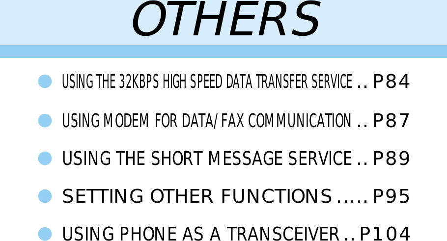 OTHERS●USING THE 32KBPS HIGH SPEED DATA TRANSFER SERVICE..P84●USING MODEM FOR DATA/FAX COMMUNICATION..P87●USING THE SHORT MESSAGE SERVICE..P89●SETTING OTHER FUNCTIONS.....P95●USING PHONE AS A TRANSCEIVER..P104