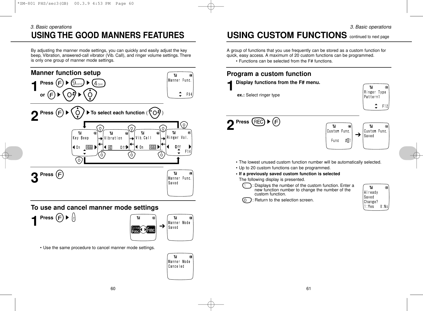 A group of functions that you use frequently can be stored as a custom function forquick, easy access. A maximum of 20 custom functions can be programmed.• Functions can be selected from the F# functions.Program a custom function1Display functions from the F# menu.ex.: Select ringer type2Press rse• The lowest unused custom function number will be automatically selected.• Up to 20 custom functions can be programmed.• If a previously saved custom function is selectedThe following display is presented.1: Displays the number of the custom function. Enter anew function number to change the number of the custom function.0: Return to the selection screen.613. Basic operationsBy adjusting the manner mode settings, you can quickly and easily adjust the keybeep, Vibration, answered-call vibrator (Vib. Call), and ringer volume settings. Thereis only one group of manner mode settings.Manner function setup1Press es9s4or esus[2Press es[sTo select each function (p)3Press eTo use and cancel manner mode settings 1Press es• Use the same procedure to cancel manner mode settings.603. Basic operations➔➔USING THE GOOD MANNERS FEATURESUSING CUSTOM FUNCTIONS continued to next page*SM-801 PHS/sec3(GB)  00.3.9 4:53 PM  Page 60