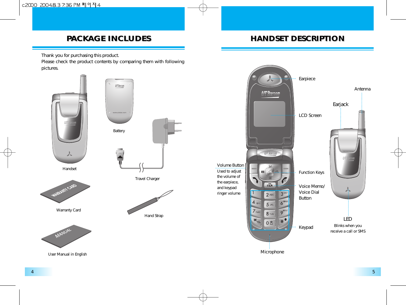 PPACKAGE INCLUDESACKAGE INCLUDESHANDSET DESCRIPTIONHANDSET DESCRIPTION54Thank you for purchasing this product. Please check the product contents by comparing them with followingpictures.HandsetUser Manual in EnglishWarranty Card Hand StrapBatteryTravel ChargerVolume ButtonUsed to adjustthe volume ofthe earpiece,and keypadringer volumeEarpieceLCD ScreenFunction KeysVoice Memo/Voice Dial ButtonKeypadMicrophoneEarjackLEDBlinks when youreceive a call or SMSAntenna