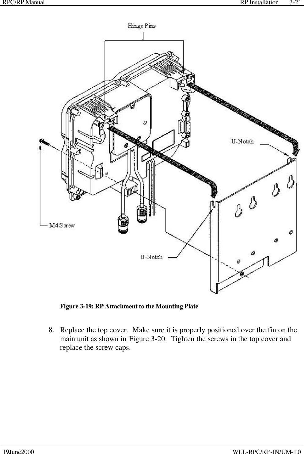 RPC/RP Manual    RP Installation  19June2000    WLL-RPC/RP-IN/UM-1.0 3-21 Figure 3-19: RP Attachment to the Mounting Plate 8.  Replace the top cover.  Make sure it is properly positioned over the fin on the main unit as shown in Figure 3-20.  Tighten the screws in the top cover and replace the screw caps. 