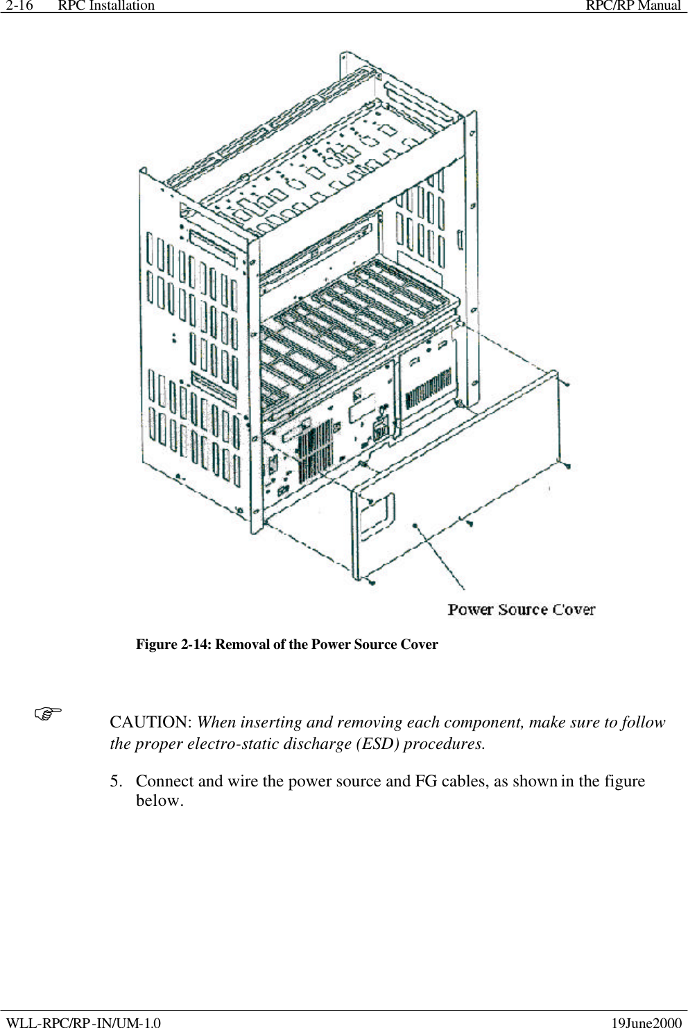 RPC Installation    RPC/RP Manual WLL-RPC/RP-IN/UM-1.0    19June2000 2-16 Figure 2-14: Removal of the Power Source Cover F CAUTION: When inserting and removing each component, make sure to follow the proper electro-static discharge (ESD) procedures. 5.  Connect and wire the power source and FG cables, as shown in the figure below. 