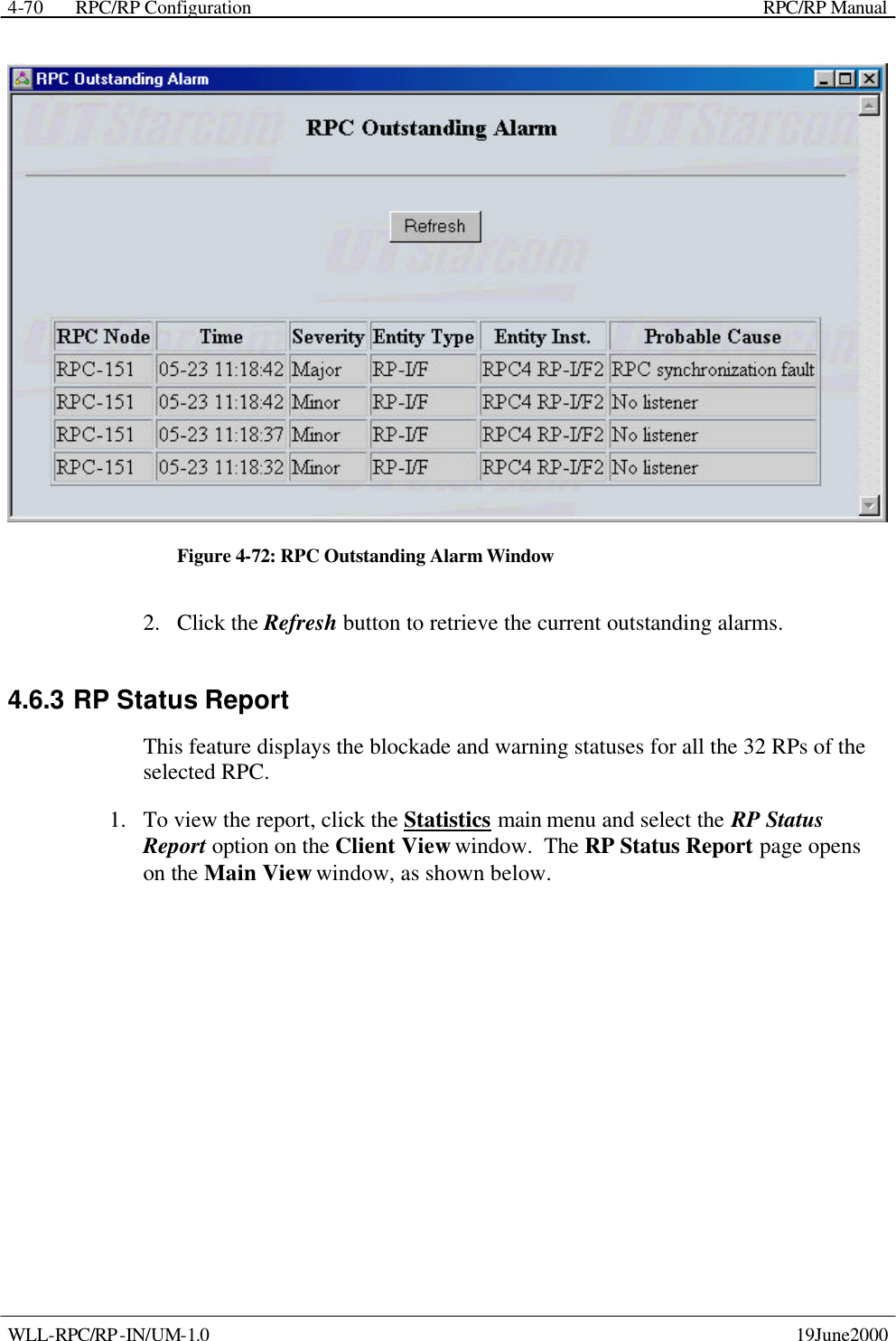  RPC/RP Configuration    RPC/RP Manual   WLL-RPC/RP-IN/UM-1.0    19June2000 4-70 Figure 4-72: RPC Outstanding Alarm Window 2.  Click the Refresh button to retrieve the current outstanding alarms. 4.6.3 RP Status Report  This feature displays the blockade and warning statuses for all the 32 RPs of the selected RPC.   1.  To view the report, click the Statistics main menu and select the RP Status Report option on the Client View window.  The RP Status Report page opens on the Main View window, as shown below. 